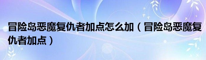 冒险岛恶魔复仇者加点怎么加【冒险岛恶魔复仇者加点】