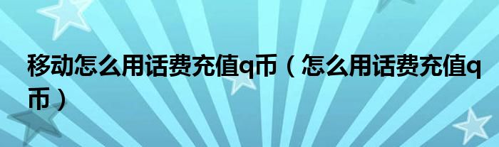 移动怎么用话费充值q币【怎么用话费充值q币】