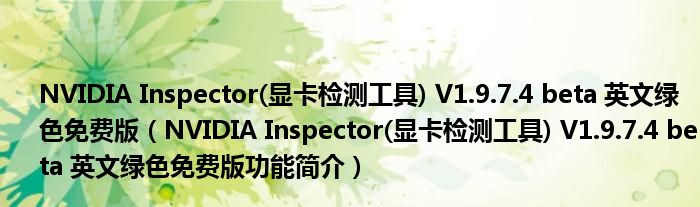 NVIDIA Inspector(显卡检测工具) V1.9.7.4 beta 英文绿色免费版【NVIDIA Inspector(显卡检测工具) V1.9.7.4 beta 英文绿色免费版功能简介】