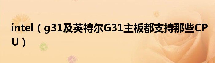 intel【g31及英特尔G31主板都支持那些CPU】