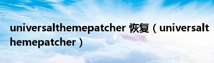 universalthemepatcher 恢复【universalthemepatcher】