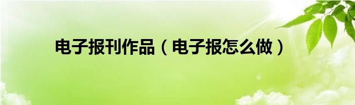 电子报刊作品【电子报怎么做】