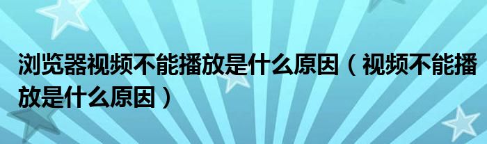 浏览器视频不能播放是什么原因【视频不能播放是什么原因】