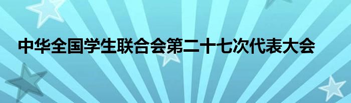 中华全国学生联合会第二十七次代表大会