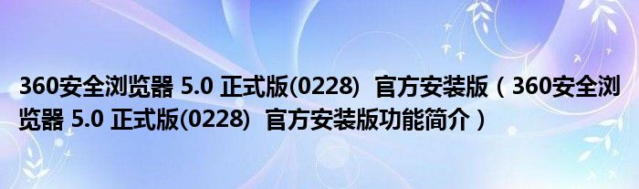 360安全浏览器 5.0 正式版(0228) 官方安装版【360安全浏览器 5.0 正式版(0228) 官方安装版功能简介】