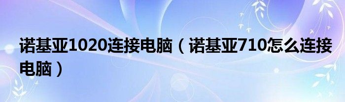 诺基亚1020连接电脑【诺基亚710怎么连接电脑】