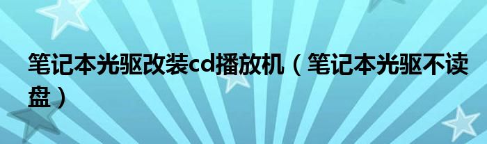 笔记本光驱改装cd播放机【笔记本光驱不读盘】