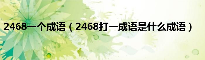 2468一个成语【2468打一成语是什么成语】