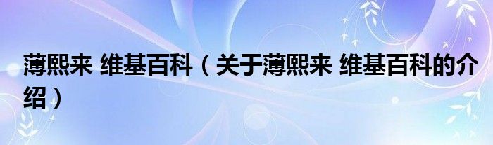 薄熙来 维基百科【关于薄熙来 维基百科的介绍】