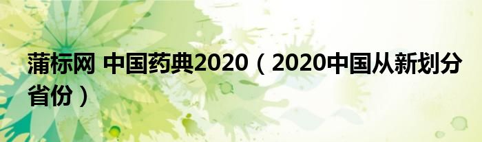 蒲标网 中国药典2020【2020中国从新划分省份】