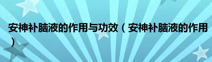 安神补脑液的作用与功效【安神补脑液的作用】