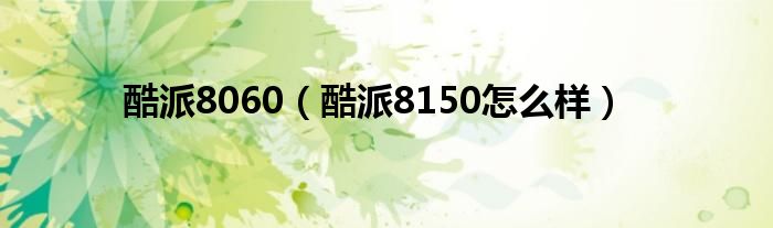 酷派8060【酷派8150怎么样】