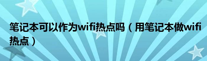 笔记本可以作为wifi热点吗【用笔记本做wifi热点】