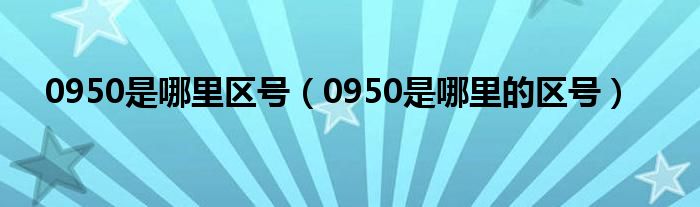 0950是哪里区号【0950是哪里的区号】