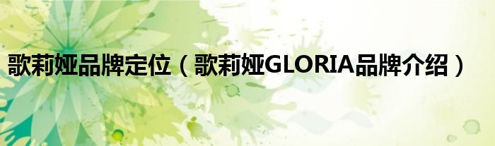 歌莉娅品牌定位【歌莉娅GLORIA品牌介绍】