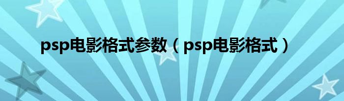 psp电影格式参数【psp电影格式】