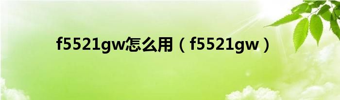 f5521gw怎么用【f5521gw】