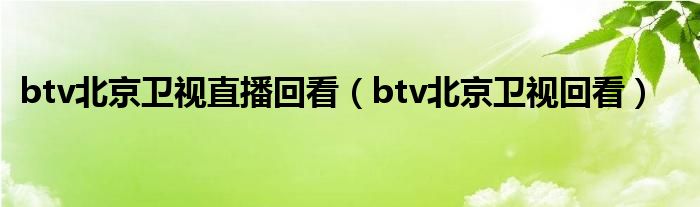 btv北京卫视直播回看【btv北京卫视回看】