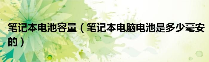 笔记本电池容量【笔记本电脑电池是多少毫安的】