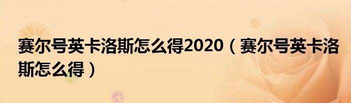 赛尔号英卡洛斯怎么得2020【赛尔号英卡洛斯怎么得】