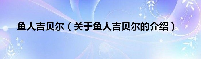 鱼人吉贝尔【关于鱼人吉贝尔的介绍】