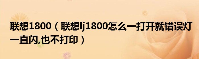 联想1800【联想lj1800怎么一打开就错误灯一直闪,也不打印】