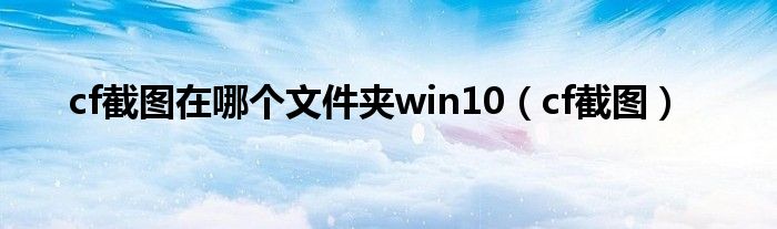 cf截图在哪个文件夹win10【cf截图】