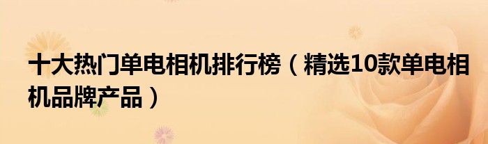 十大热门单电相机排行榜【精选10款单电相机品牌产品】