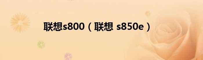 联想s800【联想 s850e】