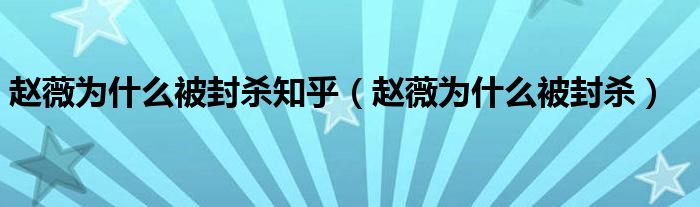 赵薇为什么被封杀知乎【赵薇为什么被封杀】