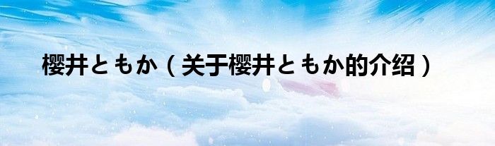 樱井ともか【关于樱井ともか的介绍】