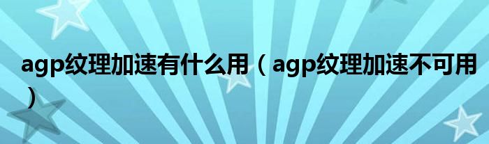 agp纹理加速有什么用【agp纹理加速不可用】