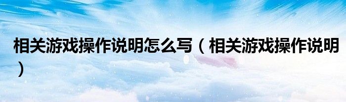 相关游戏操作说明怎么写【相关游戏操作说明】