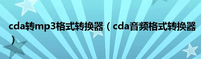 cda转mp3格式转换器【cda音频格式转换器】