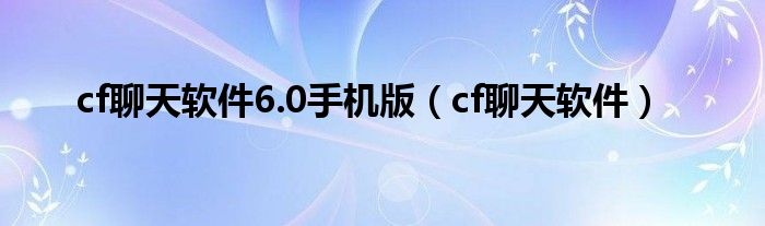 cf聊天软件6.0手机版【cf聊天软件】