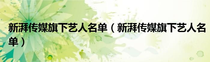 新湃传媒旗下艺人名单【新湃传媒旗下艺人名单】