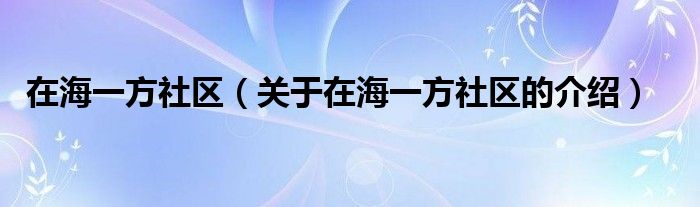 在海一方社区【关于在海一方社区的介绍】