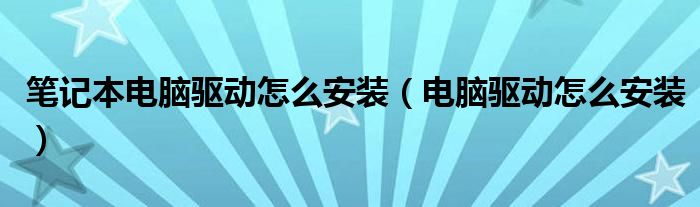 笔记本电脑驱动怎么安装【电脑驱动怎么安装】