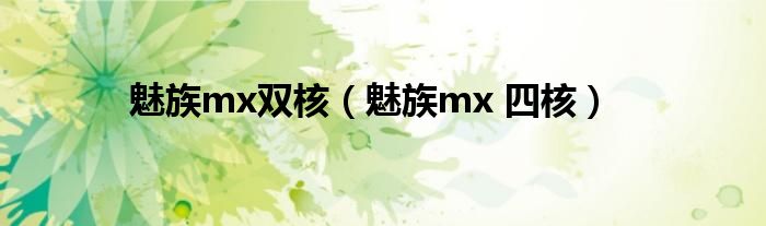 魅族mx双核【魅族mx 四核】