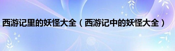 西游记里的妖怪大全【西游记中的妖怪大全】