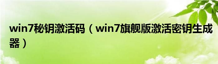 win7秘钥激活码【win7旗舰版激活密钥生成器】