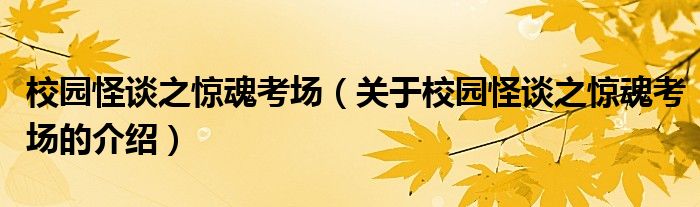 校园怪谈之惊魂考场【关于校园怪谈之惊魂考场的介绍】