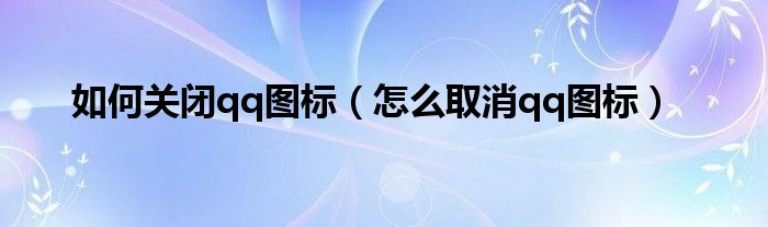 如何关闭qq图标【怎么取消qq图标】