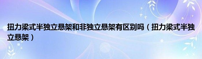 扭力梁式半独立悬架和非独立悬架有区别吗【扭力梁式半独立悬架】