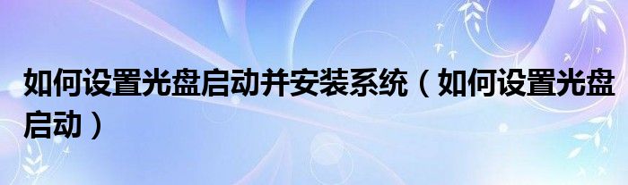 如何设置光盘启动并安装系统【如何设置光盘启动】