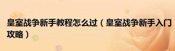 皇室战争新手教程怎么过【皇室战争新手入门攻略】