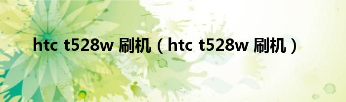 htc t528w 刷机【htc t528w 刷机】