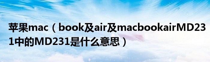 苹果mac【book及air及macbookairMD231中的MD231是什么意思】