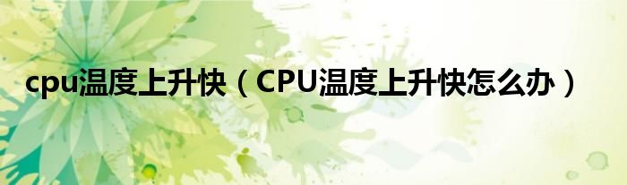 cpu温度上升快【CPU温度上升快怎么办】