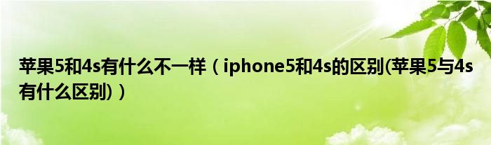 苹果5和4s有什么不一样【iphone5和4s的区别(苹果5与4s有什么区别)】